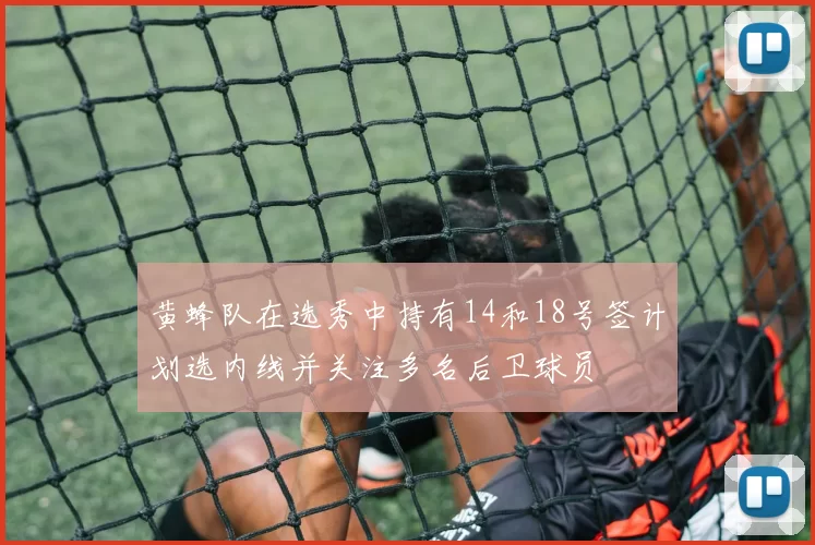 黄蜂队在选秀中持有14和18号签计划选内线并关注多名后卫球员